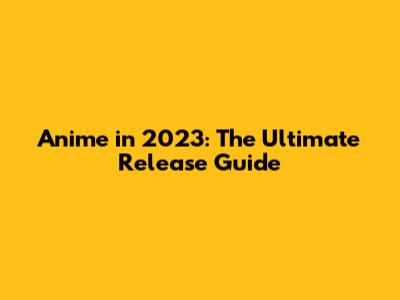 Anime in 2023: The Ultimate Release Guide