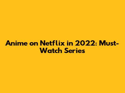 Anime on Netflix in 2022: Must-Watch Series