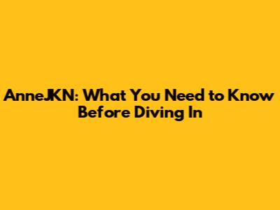 AnneJKN: What You Need to Know Before Diving In