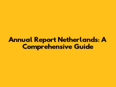 Annual Report Netherlands: A Comprehensive Guide