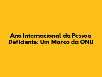 Ano Internacional da Pessoa Deficiente: Um Marco da ONU