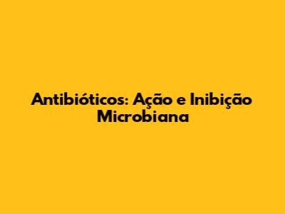 Antibióticos: Ação e Inibição Microbiana