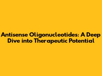 Antisense Oligonucleotides: A Deep Dive into Therapeutic Potential