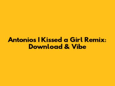 Antonio's 'I Kissed a Girl' Remix: Download & Vibe