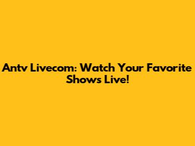 Antv Livecom: Watch Your Favorite Shows Live!
