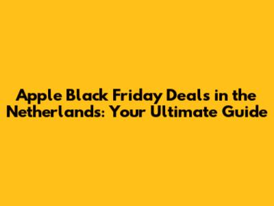 Apple Black Friday Deals in the Netherlands: Your Ultimate Guide
