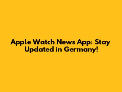 Apple Watch News App: Stay Updated in Germany!