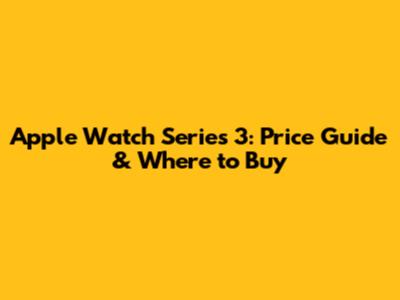 Apple Watch Series 3: Price Guide & Where to Buy