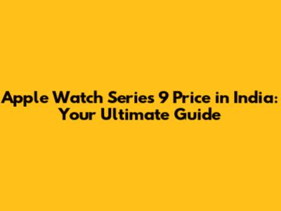 Apple Watch Series 9 Price in India: Your Ultimate Guide