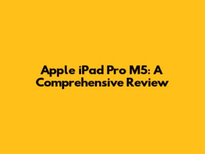 Apple iPad Pro M5: A Comprehensive Review