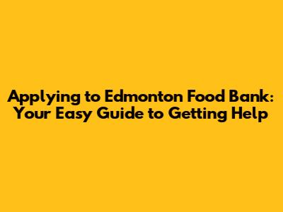 Applying to Edmonton Food Bank: Your Easy Guide to Getting Help