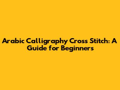 Arabic Calligraphy Cross Stitch: A Guide for Beginners