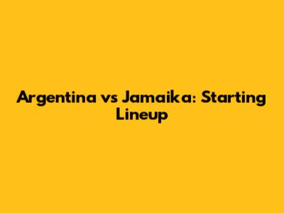 Argentina vs Jamaika: Starting Lineup