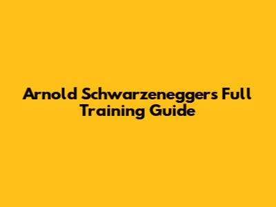 Arnold Schwarzenegger's Full Training Guide