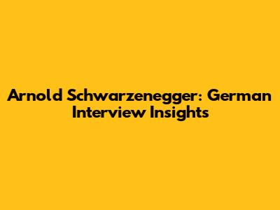 Arnold Schwarzenegger: German Interview Insights