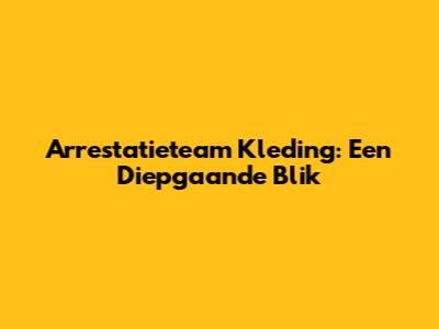 Arrestatieteam Kleding: Een Diepgaande Blik
