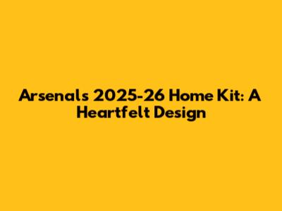 Arsenal's 2025-26 Home Kit: A Heartfelt Design