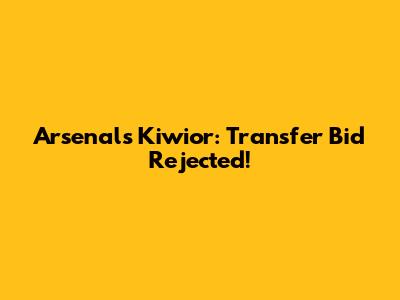 Arsenal's Kiwior: Transfer Bid Rejected!