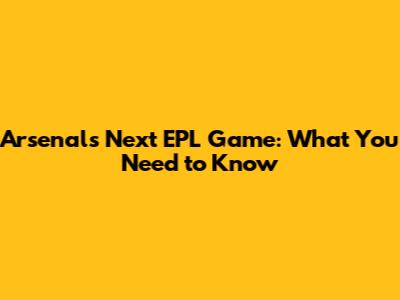 Arsenal's Next EPL Game: What You Need to Know