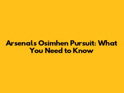 Arsenal's Osimhen Pursuit: What You Need to Know