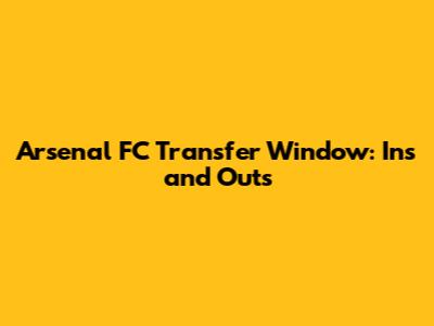 Arsenal FC Transfer Window: Ins and Outs