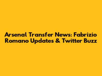 Arsenal Transfer News: Fabrizio Romano Updates & Twitter Buzz