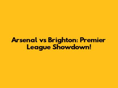 Arsenal vs Brighton: Premier League Showdown!