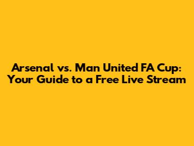 Arsenal vs. Man United FA Cup: Your Guide to a Free Live Stream