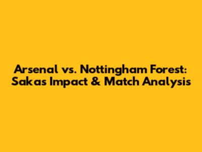Arsenal vs. Nottingham Forest: Saka's Impact & Match Analysis