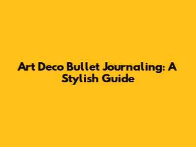 Art Deco Bullet Journaling: A Stylish Guide