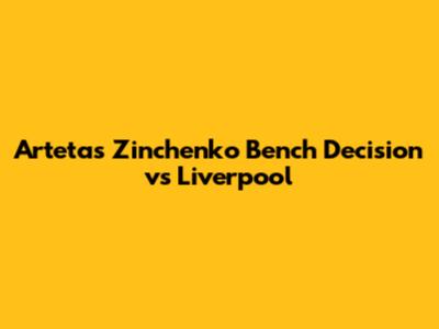 Arteta's Zinchenko Bench Decision vs Liverpool