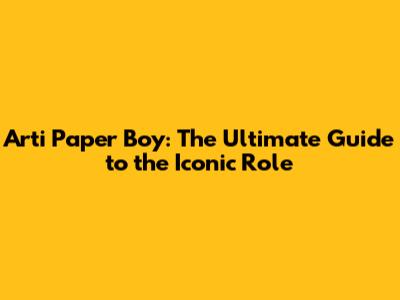 Arti Paper Boy: The Ultimate Guide to the Iconic Role