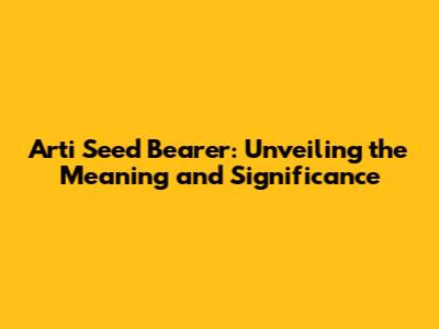 Arti Seed Bearer: Unveiling the Meaning and Significance
