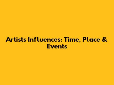 Artist's Influences: Time, Place & Events