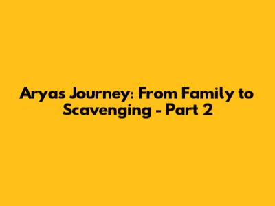 Arya's Journey: From Family to Scavenging - Part 2