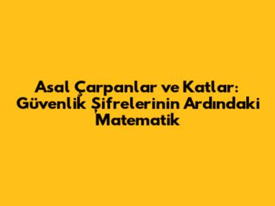 Asal Çarpanlar ve Katlar: Güvenlik Şifrelerinin Ardındaki Matematik