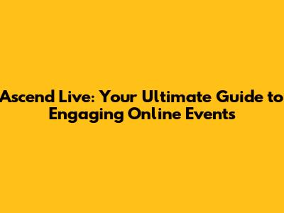 Ascend Live: Your Ultimate Guide to Engaging Online Events