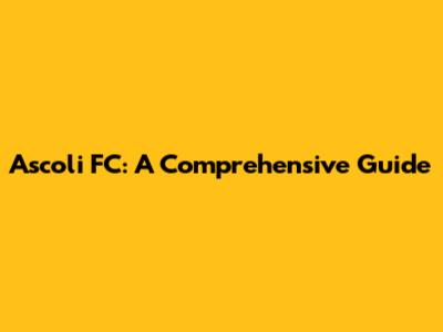 Ascoli FC: A Comprehensive Guide
