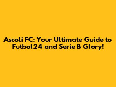 Ascoli FC: Your Ultimate Guide to Futbol24 and Serie B Glory!