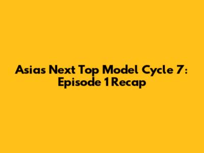 Asia's Next Top Model Cycle 7: Episode 1 Recap