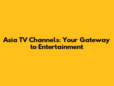 Asia TV Channels: Your Gateway to Entertainment