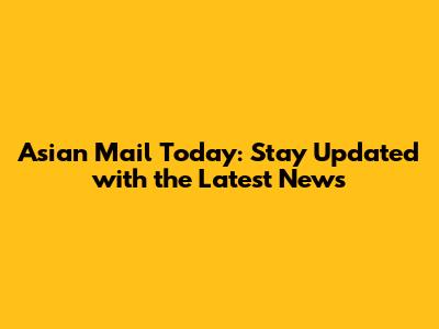 Asian Mail Today: Stay Updated with the Latest News