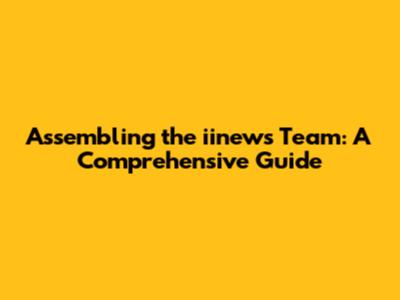 Assembling the iinews Team: A Comprehensive Guide