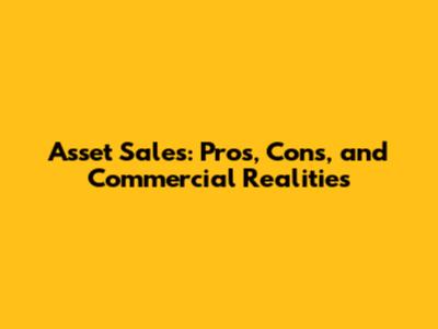 Asset Sales: Pros, Cons, and Commercial Realities