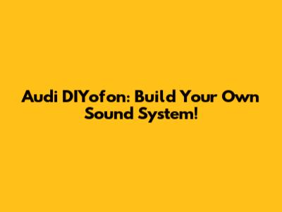 Audi DIYofon: Build Your Own Sound System!