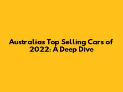 Australia's Top Selling Cars of 2022: A Deep Dive