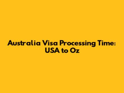 Australia Visa Processing Time: USA to Oz
