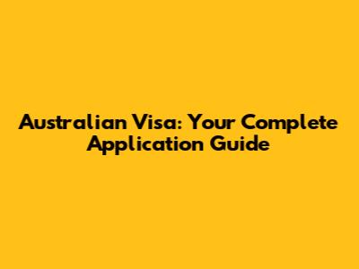 Australian Visa: Your Complete Application Guide