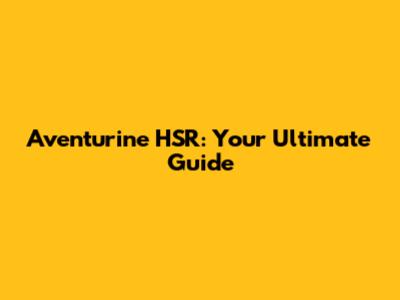 Aventurine HSR: Your Ultimate Guide