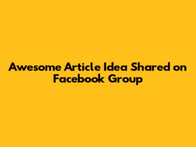 Awesome Article Idea Shared on Facebook Group